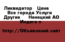 Ликвидатор › Цена ­ 1 - Все города Услуги » Другие   . Ненецкий АО,Индига п.